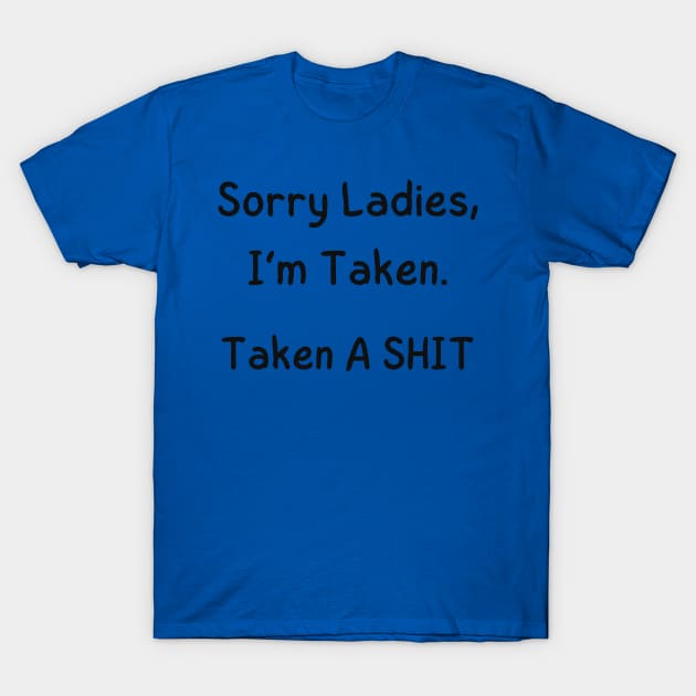 Sorry Ladies, I’m Taken. Taken A SHIT T-Shirt by mdr design